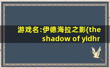 游戏名:伊德海拉之影(the shadow of yidhra)